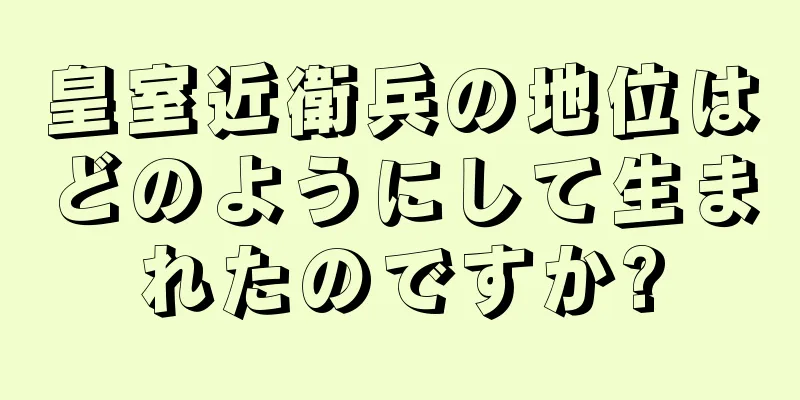 皇室近衛兵の地位はどのようにして生まれたのですか?