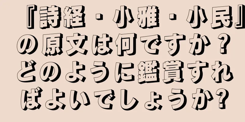 『詩経・小雅・小民』の原文は何ですか？どのように鑑賞すればよいでしょうか?