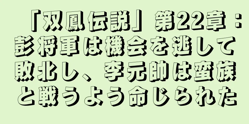 「双鳳伝説」第22章：彭将軍は機会を逃して敗北し、李元帥は蛮族と戦うよう命じられた