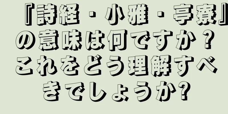 『詩経・小雅・亭寮』の意味は何ですか？これをどう理解すべきでしょうか?