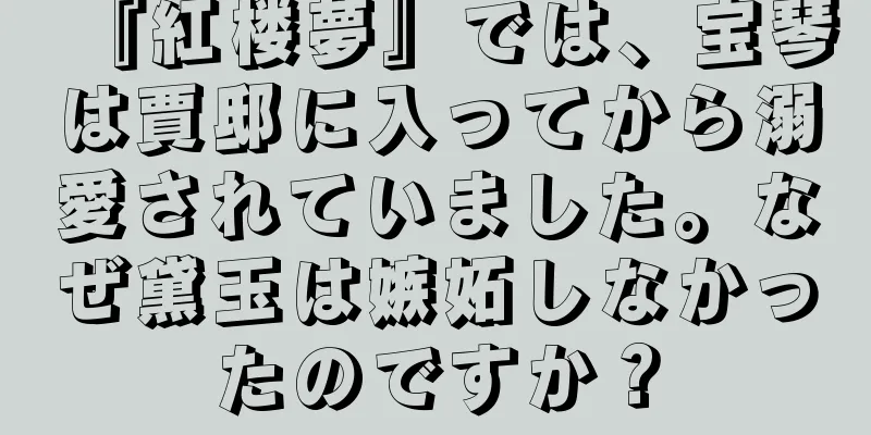 『紅楼夢』では、宝琴は賈邸に入ってから溺愛されていました。なぜ黛玉は嫉妬しなかったのですか？