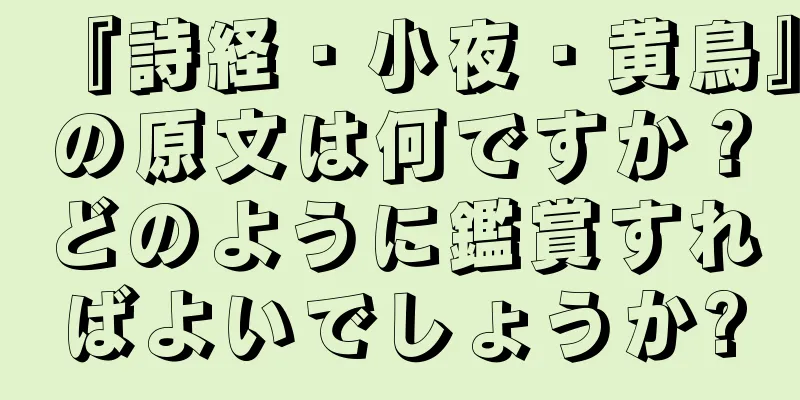 『詩経・小夜・黄鳥』の原文は何ですか？どのように鑑賞すればよいでしょうか?