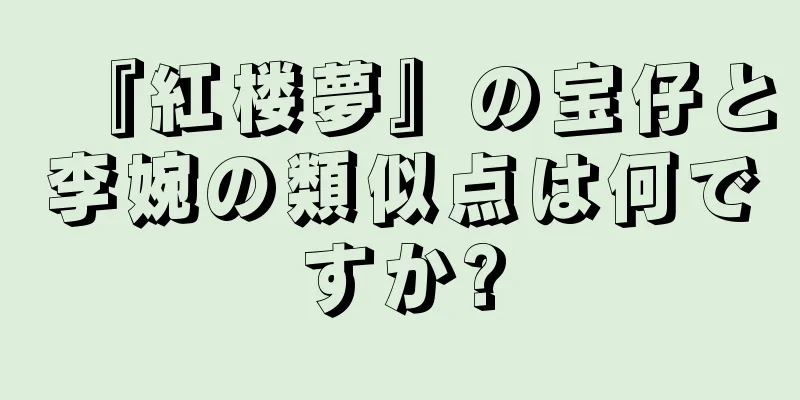 『紅楼夢』の宝仔と李婉の類似点は何ですか?