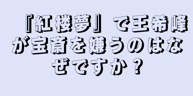 『紅楼夢』で王希峰が宝斎を嫌うのはなぜですか？