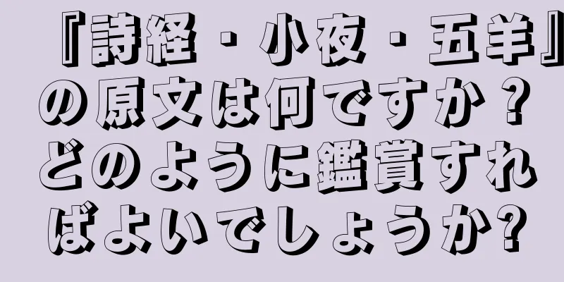『詩経・小夜・五羊』の原文は何ですか？どのように鑑賞すればよいでしょうか?