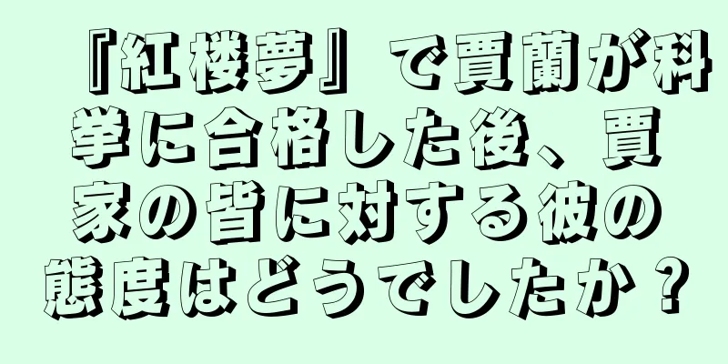 『紅楼夢』で賈蘭が科挙に合格した後、賈家の皆に対する彼の態度はどうでしたか？