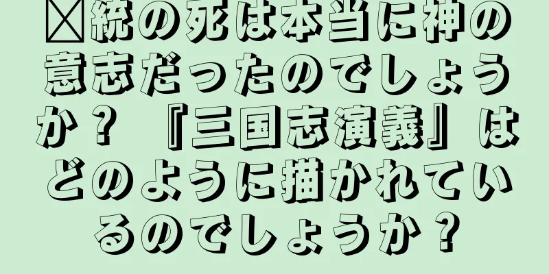 龐統の死は本当に神の意志だったのでしょうか？ 『三国志演義』はどのように描かれているのでしょうか？