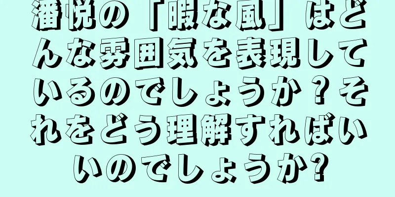 潘悦の「暇な風」はどんな雰囲気を表現しているのでしょうか？それをどう理解すればいいのでしょうか?