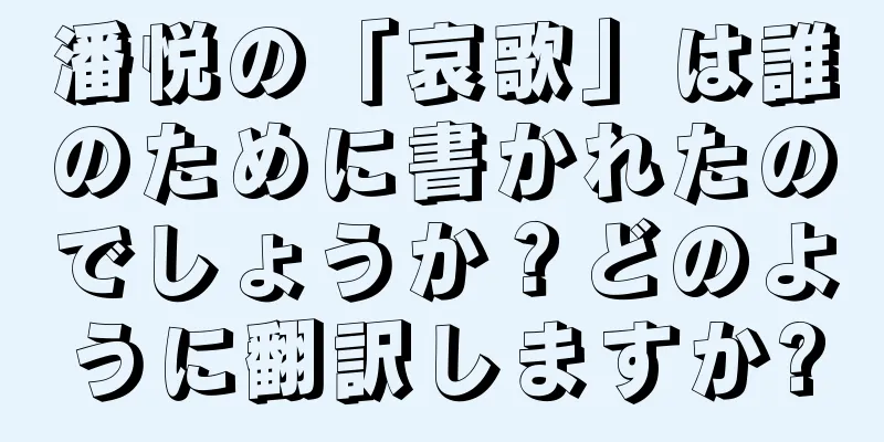 潘悦の「哀歌」は誰のために書かれたのでしょうか？どのように翻訳しますか?