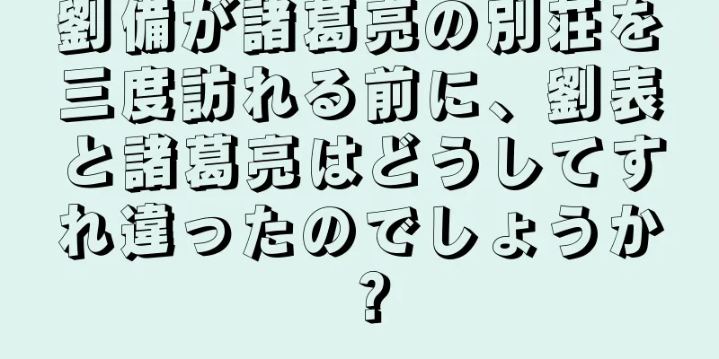 劉備が諸葛亮の別荘を三度訪れる前に、劉表と諸葛亮はどうしてすれ違ったのでしょうか？