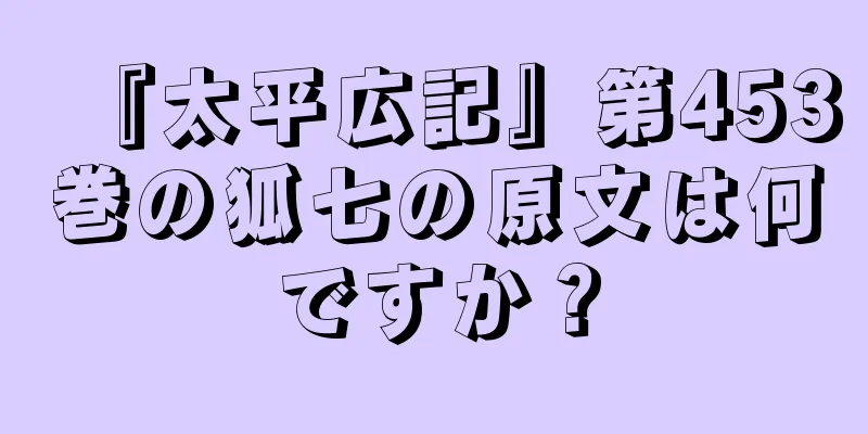『太平広記』第453巻の狐七の原文は何ですか？
