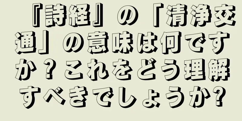 『詩経』の「清浄交通」の意味は何ですか？これをどう理解すべきでしょうか?
