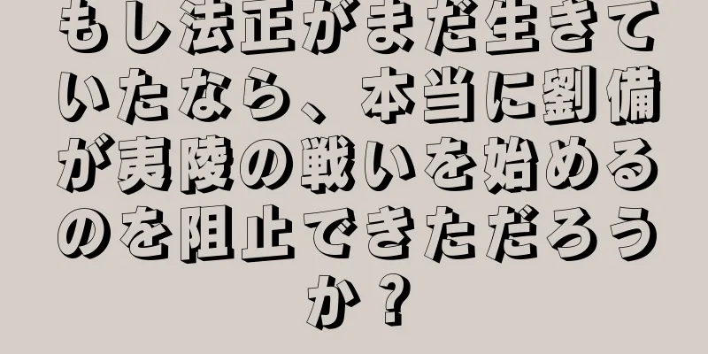 もし法正がまだ生きていたなら、本当に劉備が夷陵の戦いを始めるのを阻止できただろうか？