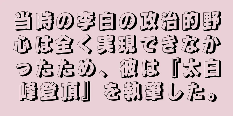 当時の李白の政治的野心は全く実現できなかったため、彼は『太白峰登頂』を執筆した。