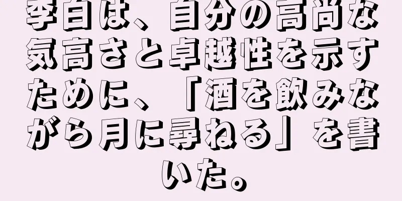 李白は、自分の高尚な気高さと卓越性を示すために、「酒を飲みながら月に尋ねる」を書いた。