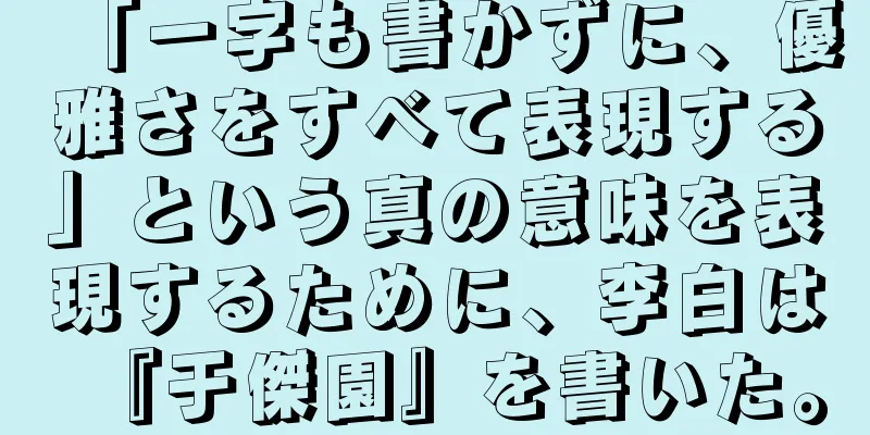 「一字も書かずに、優雅さをすべて表現する」という真の意味を表現するために、李白は『于傑園』を書いた。