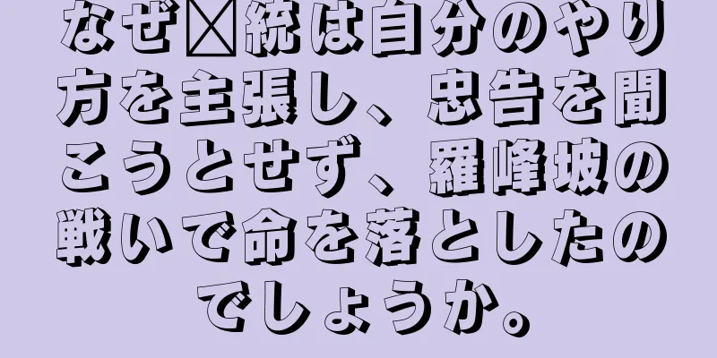 なぜ龐統は自分のやり方を主張し、忠告を聞こうとせず、羅峰坡の戦いで命を落としたのでしょうか。