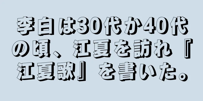 李白は30代か40代の頃、江夏を訪れ『江夏歌』を書いた。