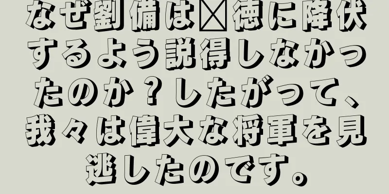 なぜ劉備は龐徳に降伏するよう説得しなかったのか？したがって、我々は偉大な将軍を見逃したのです。