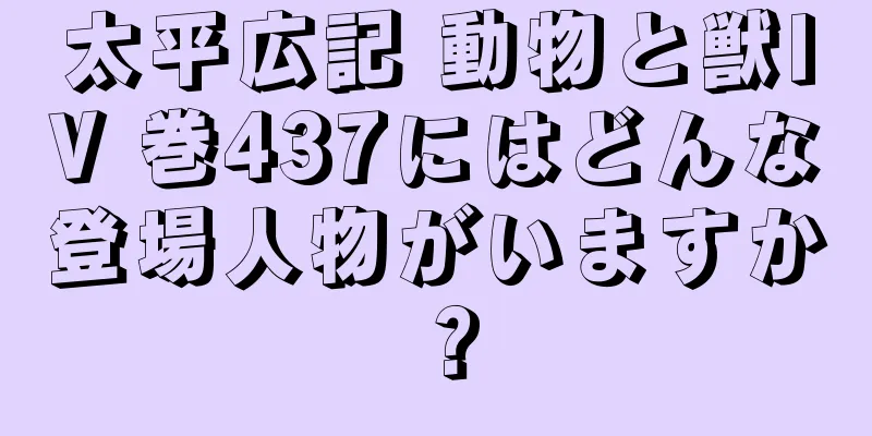 太平広記 動物と獣IV 巻437にはどんな登場人物がいますか？