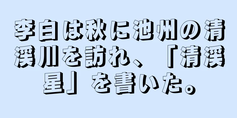 李白は秋に池州の清渓川を訪れ、「清渓星」を書いた。