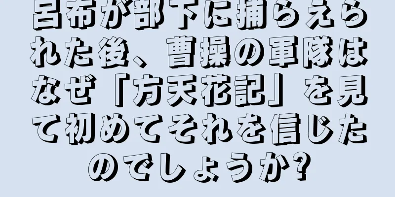 呂布が部下に捕らえられた後、曹操の軍隊はなぜ「方天花記」を見て初めてそれを信じたのでしょうか?