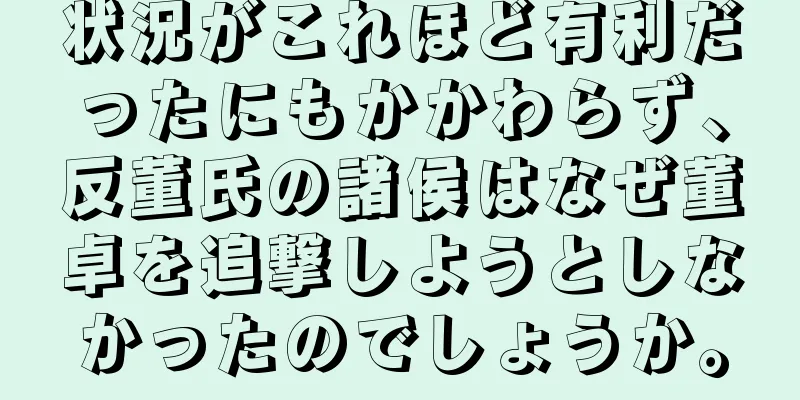 状況がこれほど有利だったにもかかわらず、反董氏の諸侯はなぜ董卓を追撃しようとしなかったのでしょうか。