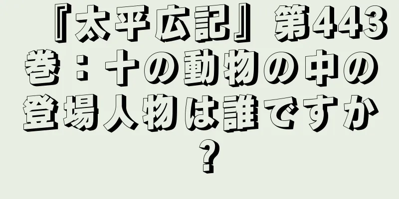 『太平広記』第443巻：十の動物の中の登場人物は誰ですか？