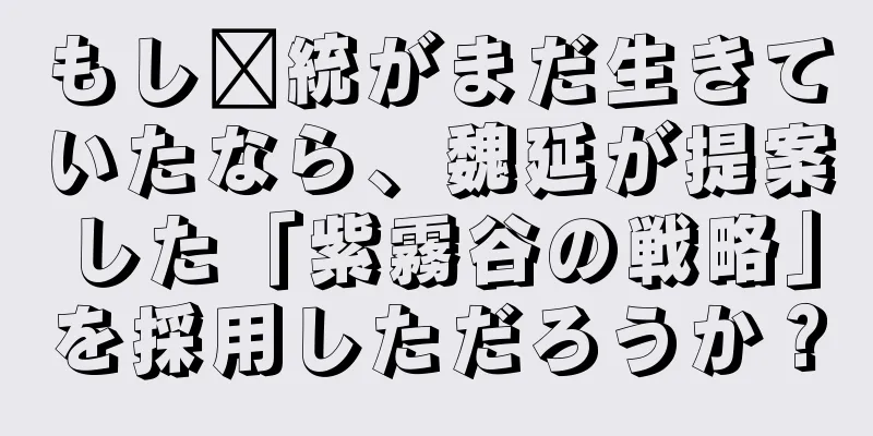 もし龐統がまだ生きていたなら、魏延が提案した「紫霧谷の戦略」を採用しただろうか？