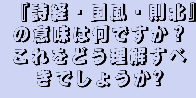 『詩経・国風・則北』の意味は何ですか？これをどう理解すべきでしょうか?