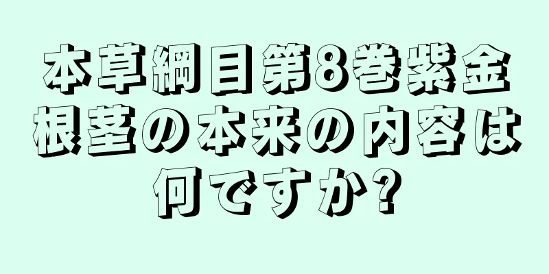 本草綱目第8巻紫金根茎の本来の内容は何ですか?