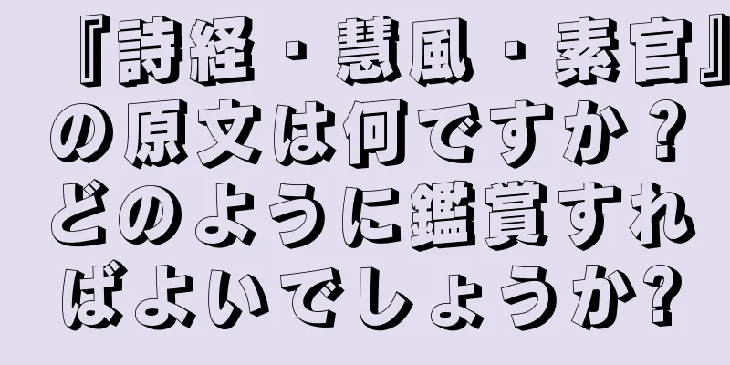 『詩経・慧風・素官』の原文は何ですか？どのように鑑賞すればよいでしょうか?