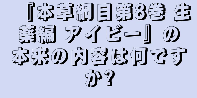 『本草綱目第8巻 生薬編 アイビー』の本来の内容は何ですか?