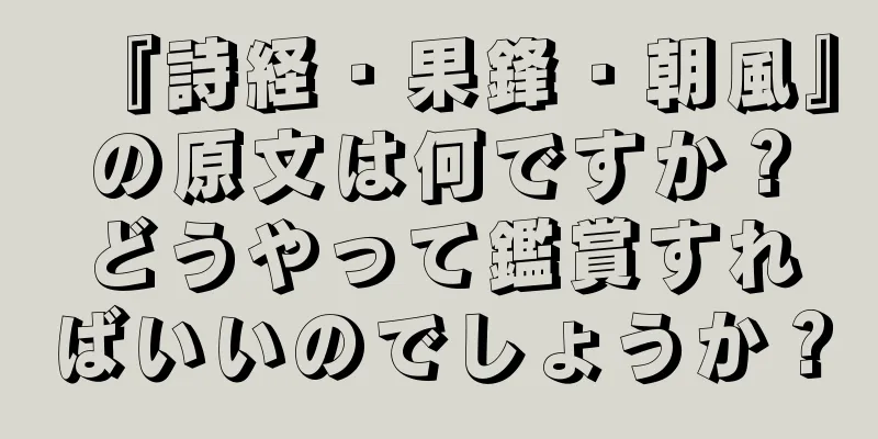 『詩経・果鋒・朝風』の原文は何ですか？どうやって鑑賞すればいいのでしょうか？