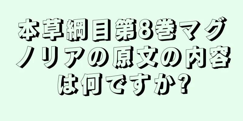 本草綱目第8巻マグノリアの原文の内容は何ですか?