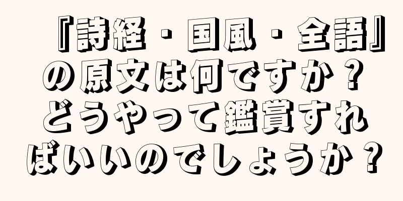 『詩経・国風・全語』の原文は何ですか？どうやって鑑賞すればいいのでしょうか？