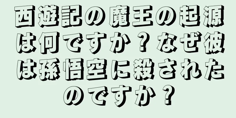 西遊記の魔王の起源は何ですか？なぜ彼は孫悟空に殺されたのですか？