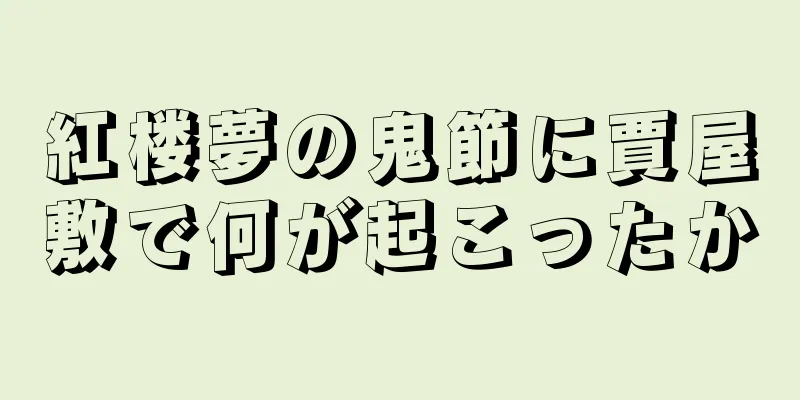 紅楼夢の鬼節に賈屋敷で何が起こったか