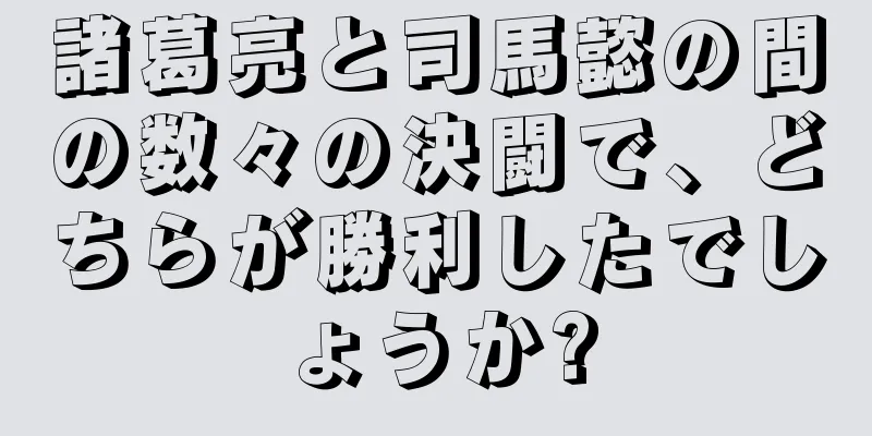 諸葛亮と司馬懿の間の数々の決闘で、どちらが勝利したでしょうか?