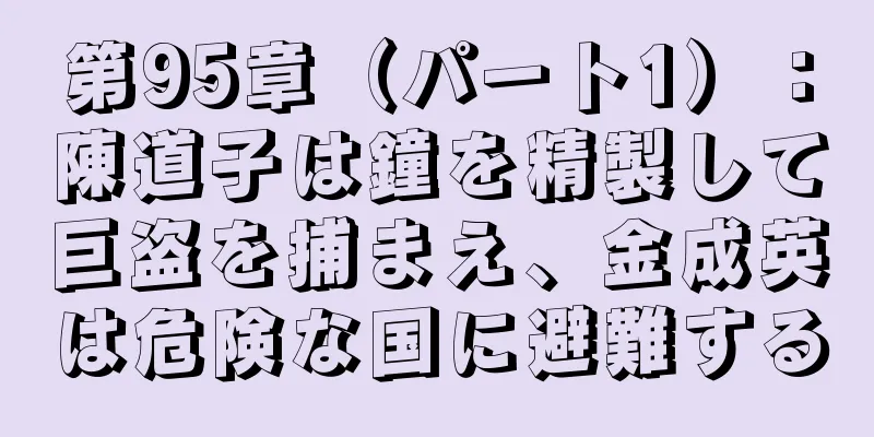 第95章（パート1）：陳道子は鐘を精製して巨盗を捕まえ、金成英は危険な国に避難する