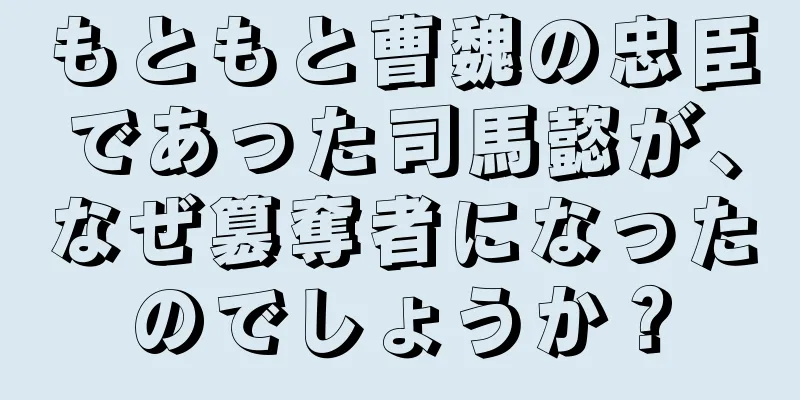 もともと曹魏の忠臣であった司馬懿が、なぜ簒奪者になったのでしょうか？