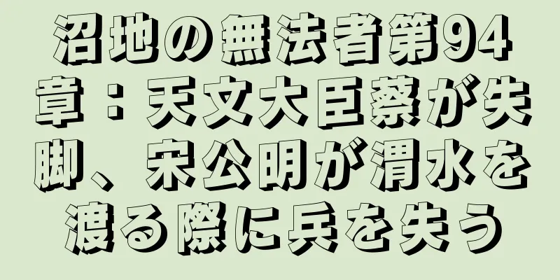 沼地の無法者第94章：天文大臣蔡が失脚、宋公明が渭水を渡る際に兵を失う
