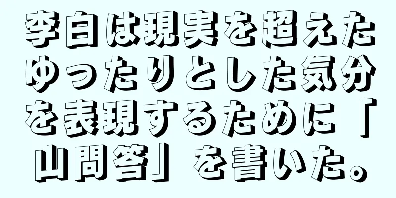 李白は現実を超えたゆったりとした気分を表現するために「山問答」を書いた。