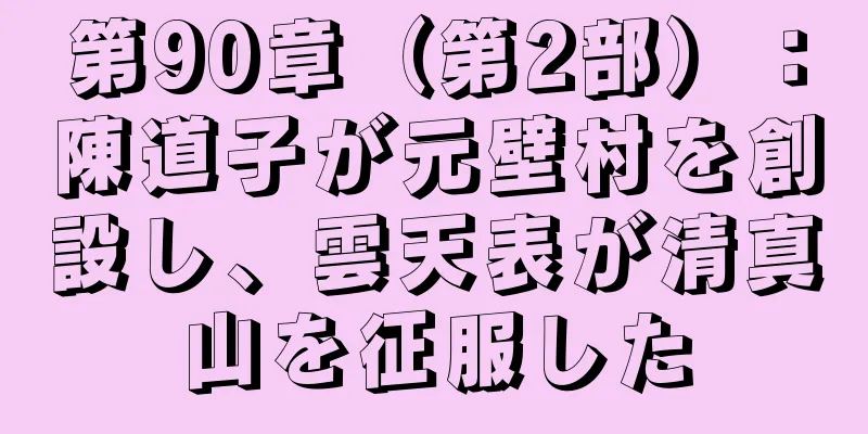 第90章（第2部）：陳道子が元壁村を創設し、雲天表が清真山を征服した
