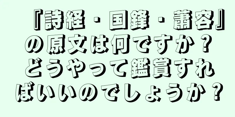 『詩経・国鋒・蕭容』の原文は何ですか？どうやって鑑賞すればいいのでしょうか？