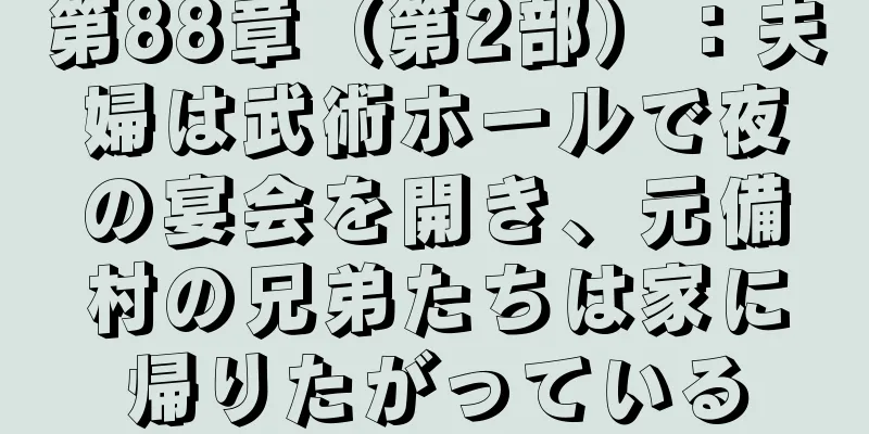 第88章（第2部）：夫婦は武術ホールで夜の宴会を開き、元備村の兄弟たちは家に帰りたがっている