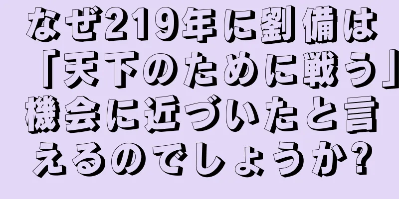 なぜ219年に劉備は「天下のために戦う」機会に近づいたと言えるのでしょうか?