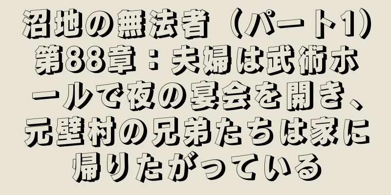 沼地の無法者（パート1）第88章：夫婦は武術ホールで夜の宴会を開き、元壁村の兄弟たちは家に帰りたがっている