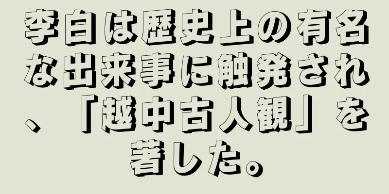 李白は歴史上の有名な出来事に触発され、「越中古人観」を著した。