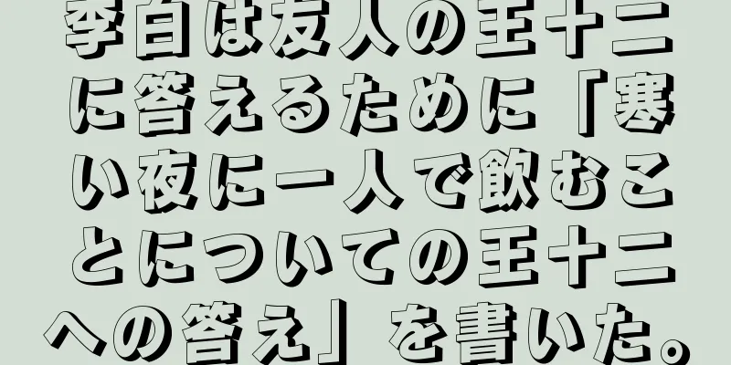 李白は友人の王十二に答えるために「寒い夜に一人で飲むことについての王十二への答え」を書いた。